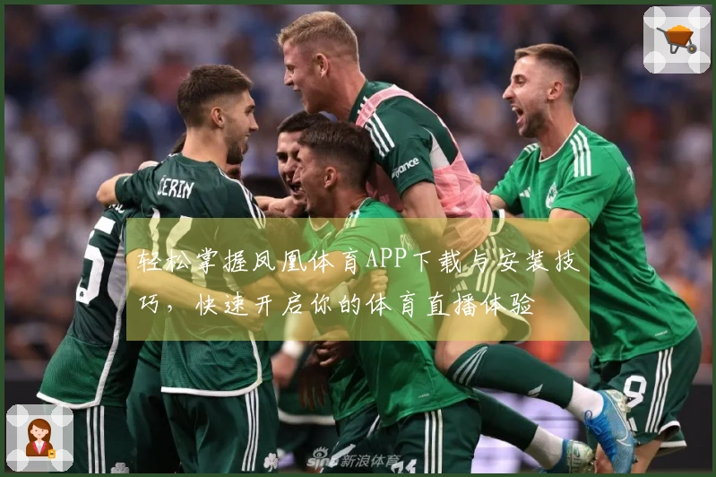 轻松掌握凤凰体育APP下载与安装技巧，快速开启你的体育直播体验