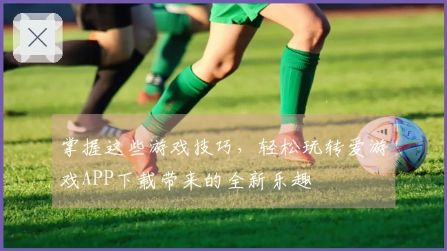 掌握这些游戏技巧，轻松玩转爱游戏APP下载带来的全新乐趣