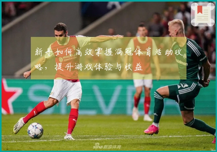 新手如何高效掌握满冠体育活动攻略，提升游戏体验与收益