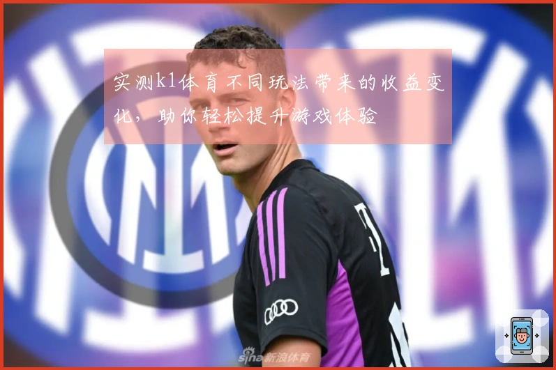 实测k1体育不同玩法带来的收益变化，助你轻松提升游戏体验