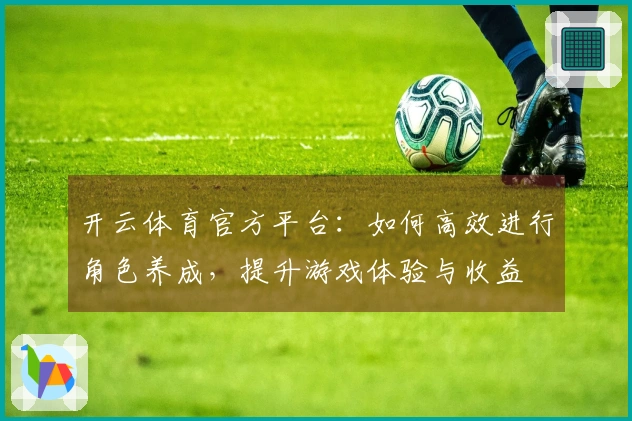 开云体育官方平台：如何高效进行角色养成，提升游戏体验与收益