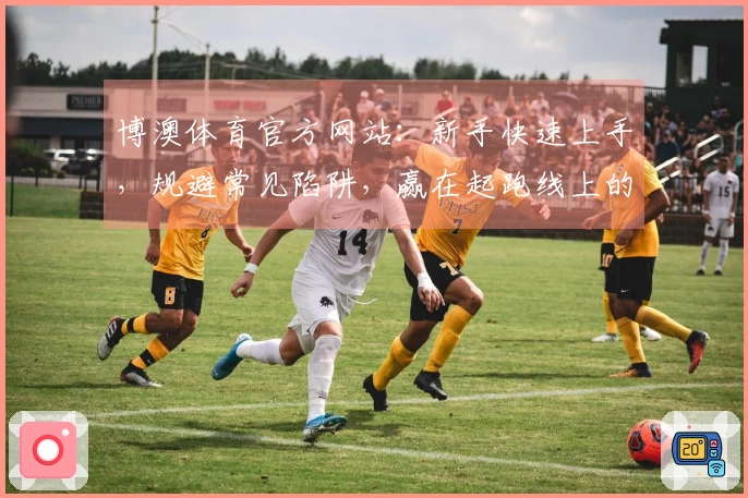 博澳体育官方网站：新手快速上手，规避常见陷阱，赢在起跑线上的实战技巧