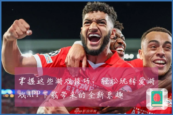 掌握这些游戏技巧，轻松玩转爱游戏APP下载带来的全新乐趣