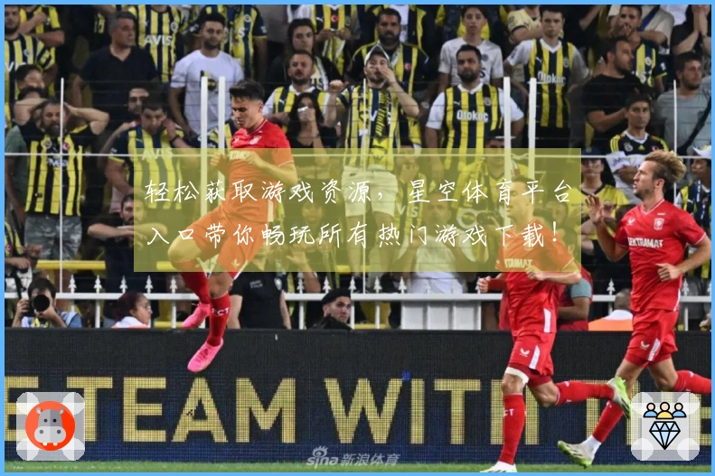 轻松获取游戏资源，星空体育平台入口带你畅玩所有热门游戏下载！