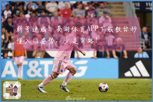 新号速成！易游体育APP下载教你秒懂入门姿势，少走弯路！