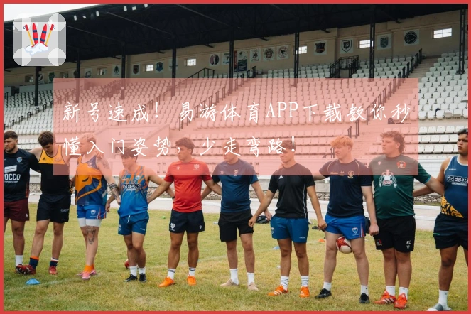 新号速成！易游体育APP下载教你秒懂入门姿势，少走弯路！