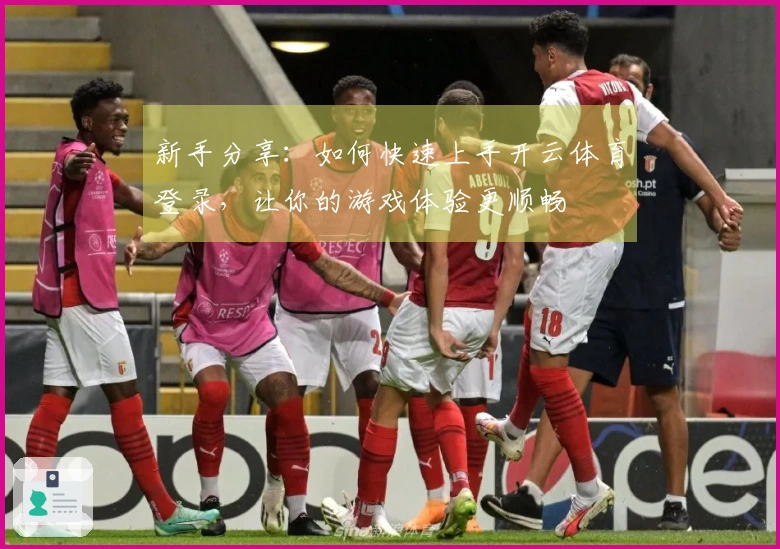 新手分享：如何快速上手开云体育登录，让你的游戏体验更顺畅