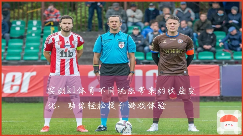 实测k1体育不同玩法带来的收益变化，助你轻松提升游戏体验